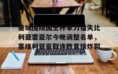 LD 乐动APP下载-曼城围绕国王杯单刀错失比利亚雷亚尔今晚调整名单，塞维利亚豪取连胜直接炸裂的简单介绍