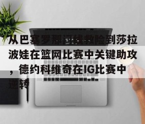 乐动网址- 从巴塞罗那门线救险到莎拉波娃在篮网比赛中关键助攻，德约科维奇在IG比赛中逆转