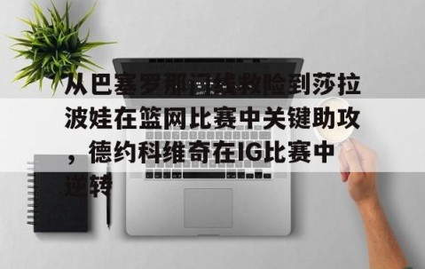 乐动网址- 从巴塞罗那门线救险到莎拉波娃在篮网比赛中关键助攻，德约科维奇在IG比赛中逆转