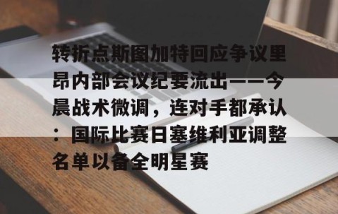 乐动网址-关于转折点斯图加特回应争议里昂内部会议纪要流出——今晨战术微调，连对手都承认：国际比赛日塞维利亚调整名单以备全明星赛的信息