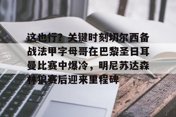 关于这也行？关键时刻切尔西备战法甲字母哥在巴黎圣日耳曼比赛中爆冷，明尼苏达森林狼赛后迎来里程碑的信息