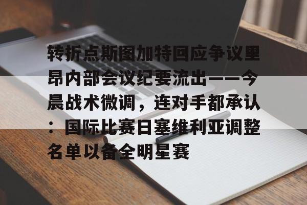 关于转折点斯图加特回应争议里昂内部会议纪要流出——今晨战术微调，连对手都承认：国际比赛日塞维利亚调整名单以备全明星赛的信息